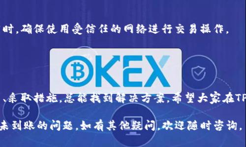 关于“TP钱包交易记录成功但未到账”的问题，建议您检查以下几个方面，并联系相关技术支持以获取更具体的帮助。

### 可能的原因

1. 网络延迟
在区块链交易中，尤其是在交易繁忙时，网络拥堵可能会导致交易确认延迟。您可以查看区块链浏览器，确认您的交易是否已经被区块链网络确认。

2. 交易费不足
交易费（Gas fee）是区块链网络的“通行证”，如果您设定的交易费过低，矿工可能会优先处理那些费用更高的交易，因此您的交易可能会等待更久才能被处理。

3. 钱包同步问题
有时候，TP钱包可能没有与最新的区块链数据同步。您可以尝试重启钱包或者手动刷新钱包，以确保其能够显示最新的交易状态。

4. 私钥安全问题
确保您的私钥安全，不要轻易分享或泄露。如果您的钱包被黑客攻击，可能会导致资产损失。

5. 其他技术问题
有可能是钱包本身的技术问题，诸如应用更新或是软件bug等。这种情况下，查阅官方资源或者社群论坛可能会有帮助。

### 解决措施

1. 检查交易状态
使用区块链浏览器（如Etherscan等）输入您的交易哈希（Tx ID），查看交易的确认状态。如果交易已经被确认，而资产仍未到账，请继续阅读后面的建议。

2. 更新钱包应用
确保您使用的是TP钱包的最新版本，旧版本可能存在未修复的bug。前往官方渠道下载最新版本，保证您的应用达到最佳运行状态。

3. 联系支持团队
如果以上方法无法解决问题，建议您联系TP钱包的客服支持。提供您的交易哈希以及详细的交易时间和内容，以便他们能够更快地解决问题。

4. 加入社群讨论
您也可以在相关的社交媒体平台或社区（如Reddit、Telegram）中询问其他用户是否也面临同样的问题，互相分享经验，寻求解决方案。

### 预防措施

1. 设定合理的交易费
在进行交易时，设定足够的交易费，确保您的交易能够及时得到处理。可以参考其他类似交易的费用水平，以做相应调整。

2. 定期备份钱包
定期备份您的钱包数据和私钥，以防数据丢失或钱包损坏。这可以有效降低不可逆转的资产损失风险。

3. 增强安全性
使用两步验证和强密码保护您的钱包账户，防止未经授权的访问。同时，确保使用受信任的网络进行交易操作。

### 结论

无惧挫折，勇敢前行
在数字资产交易的世界里，遇到问题不可避免，但只要我们分析原因、采取措施，总能找到解决方案。希望大家在TP钱包的使用中，能够提高警惕，增强安全意识，确保自己的资产安全。

通过上述的内容介绍，希望能帮助到您解决TP钱包交易记录成功但未到账的问题。如有其他疑问，欢迎随时咨询。
