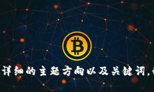 与关键词需要您提供的具体内容进行匹配。请提供更详细的主题方向以及关键词，我才能为您创建合适的与相关的内容。感谢您的理解！