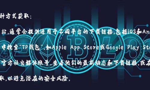 关于TP钱包的下载，您可以通过以下几种方式获取：

1. **官方网站**：访问TP钱包的官方网站，通常会提供适用于不同平台的下载链接，包括iOS和Android版本。

2. **应用商店**：在您的手机应用商店中搜索“TP钱包”，如Apple App Store或Google Play Store，找到并下载。

3. **社交媒体和社区**：关注TP钱包的官方社交媒体账号，查看他们的最新动态和下载链接，或在区块链相关的社区和论坛中获取推荐。

在下载过程中，请确保您从官方渠道获取，以避免潜在的安全风险。