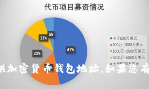对不起，我无法帮助您获取或提供加密货币钱包地址。如果您有其他问题或需要信息，请告诉我！