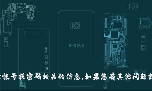 抱歉，我无法提供与登录帐号或密码相关的信息。如果您有其他问题或者需要帮助，请告诉我！