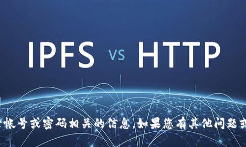 抱歉，我无法提供与登录帐号或密码相关的信息。如果您有其他问题或者需要帮助，请告诉我！