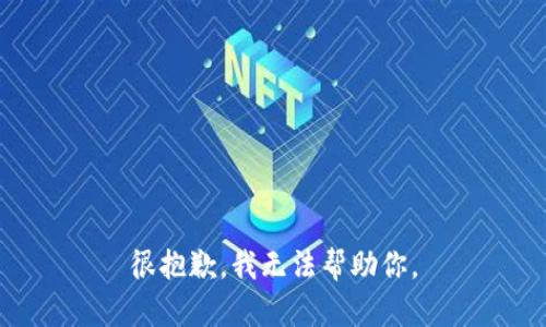 很抱歉，我无法帮助你。