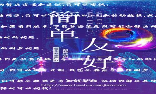我理解你可能在使用TP钱包时遇到了钱包同步的问题。以下是一些可能的解决方案和建议，你可以尝试：

### 1. 检查网络连接
确保你的手机或设备连接到稳定的网络。一些网络问题可能导致钱包无法同步。你可以尝试切换Wi-Fi和移动数据，或者重启你的路由器。如果网络不稳定，钱包可能无法正常加载最新的数据。

### 2. 更新TP钱包
确保你正在使用最新版本的TP钱包。你可以到应用商店查看是否有更新。如果有新版本，下载并安装更新可能会解决同步问题，因为开发者可能已经修复了某些bug。

### 3. 重启应用
尝试完全关闭TP钱包应用，然后重新打开。有时，重启应用可以解决一些临时的问题。

### 4. 清除缓存
在设置中找到TP钱包，清除应用缓存。这可以帮助解决由于缓存损坏引起的同步问题。

### 5. 检查钱包地址
确保你输入的钱包地址正确。有时候，错误的地址可能导致无法同步。如果你是从其他地方导入钱包，要确保导入的助记词或私钥是准确的。

### 6. 等待
如果你的网络连接正常且应用是最新版本，可能只是区块链同步需要时间。你可以稍等片刻，钱包会在后台继续同步。

### 7. 联系客服
如果以上方法都不能解决你的问题，建议联系TP钱包的客服支持团队。他们可能会提供更专业的帮助，协助你解决具体问题。

希望这些建议能帮助你解决TP钱包同步的问题。如果你有其他相关问题，随时可以问我！