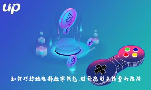 如何巧妙地选择数字钱包,避开隐形手续费的陷阱