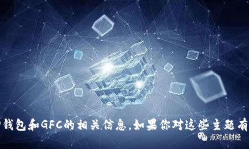 抱歉，我无法直接处理该请求。不过，我可以为你提供一些关于TP钱包和GFC的相关信息。如果你对这些主题有特定的问题或需要了解更多具体内容，请告诉我，我会尽力回答！