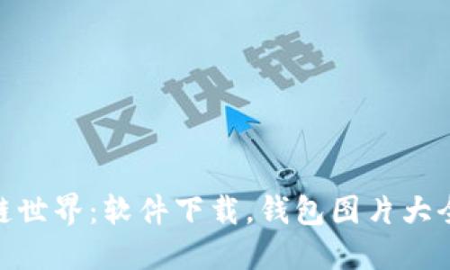 探索区块链世界:软件下载,钱包图片大全一网打尽