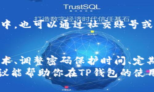 在数字资产管理中，TP钱包作为一种常用的数字货币钱包，安全性和便捷性是很多用户最关心的话题。如果你想要在使用TP钱包时避免频繁输入密码，有几个小技巧可以帮助你实现这一目标。以下是一些实用的建议，将分步骤详细介绍。

一、使用生物识别技术
现代智能手机普遍支持指纹识别和面部识别等生物识别功能。对于TP钱包用户来说，启用这些功能不仅能简化登录流程，还能提高账户的安全性。
在TP钱包中，你可以在设置菜单中找到“安全选项”，在这里启用指纹或面部识别功能。配置完成后，通过指纹或面部识别即可快速访问钱包，无需每次都输入密码。

二、设置较短时间的密码保护
尽管密码保护是保障账户安全的重要手段，但输入密码的频繁性可能会影响使用体验。在TP钱包中，你可以调整密码保护的时间设置，比如设置为几分钟后自动锁定。如果你习惯在短时间内使用钱包，这样不仅能避免频繁输入密码，也能在你离开设备后保持安全。
这一设置可以在钱包的“安全设置”中找到，调整为适合你的时长，比如5分钟到15分钟不等。

三、定期更新密码
尽管更新密码似乎与减轻输入负担相悖，但实际上，定期更新密码有助于提升账户安全，防止他人猜到你的密码。可以选择一组容易记牢但相对复杂的密码，这样在需要输入新密码时，也不至于感到太过困扰。
可以制定一个包含数字、字母和符号组合的密码，并在一定周期内进行更新，确保你的钱包安全性不断提升。

四、利用备份恢复功能
TP钱包提供了备份和恢复的功能来保护用户的资产，这一功能也可以帮助你减少密码输入的烦恼。在你设置钱包时，请务必将助记词和私钥妥善保存。在需要恢复钱包时，只需使用助记词即可快速找到账户，再也无需担心密码丢失的问题。
请务必将密码和助记词保存于安全的地方，避免遗失或被他人获取。

五、利用安全提示提高记忆
为了避免频繁输入密码，可以设定一些安全提示，这些提示可以包含您常用的特定信息，帮助你想起密码。例如，你可以将密码与某个特定的日期或事件结合，这能够帮助你在忘记密码的情况下更快找到密码的线索。

六、选择便捷的登录方式
有些用户可能会选择通过第三方平台进行TP钱包的登录，一定要选择信誉良好的平台，并记得查看相关的安全设置。在部分平台中，也可以通过社交账号或邮箱快速登录。这种方式通常比输入密码快捷许多。

结语
使用TP钱包时，虽然避免每次输入密码的需求是普遍存在的，但用户始终需要兼顾安全与便捷之间的平衡。通过启用生物识别技术、调整密码保护时间、定期更新密码、利用备份恢复功能、设定安全提示以及选择便捷的登录方式等手段，我们可以在保障账户安全的同时，提升使用体验。
记住，安全是数字资产管理中的关键，采取适当的措施来保护你的TP钱包，才能让你的资产更加安全，生活更加便捷。希望这些建议能帮助你在TP钱包的使用中减少输入密码的烦恼，体验更加顺畅的数字货币管理之旅。