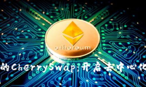 探索TP钱包中的CherrySwap:开启去中心化金融的新篇章