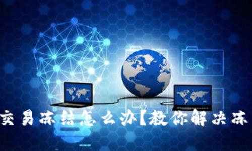 TP钱包交易冻结怎么办?教你解决冻结难题!