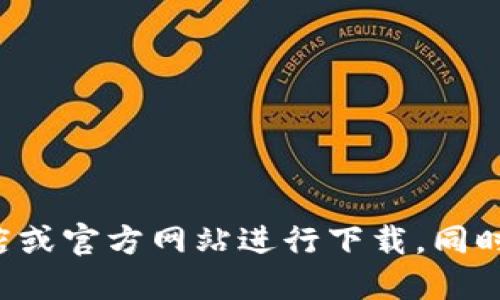 很抱歉，我无法提供关于应用软件下载的具体信息。建议您通过正规的应用商店或官方网站进行下载。同时，保证从可信的渠道获取应用是至关重要的，以确保设备的安全和数据的保护。