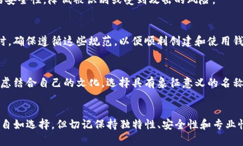 TP钱包的名称通常是可以由用户自由选择的，但可能会有一些特定的限制或建议。以下是一些考虑因素：

### 1. **去中心化与个性化**
在去中心化的钱包系统中，用户常常能够为自己的钱包取一个个性化的名称。这一特性使得你可以在数字资产的管理中附加更多个人色彩，帮助你轻松识别不同的钱包地址。

### 2. **名称的独特性**
虽然可以自由命名，但建议选择一个独特且不易混淆的名称。这样可以避免在多个钱包或地址之间混淆，确保你在进行交易时不会出错。

### 3. **品牌和专业性**
如果你是以专业的身份使用TP钱包，例如进行商业交易或扩展业务，选择一个更为正式或相关的名称可能会更具品牌意识。可以考虑与您的业务或投资相关的词，让人一看就明白钱包的用途。

### 4. **安全性**
在选择名称时，避免使用个人信息（如姓名、生日等），这样可以提高钱包的安全性，降低被识别或受到攻击的风险。

### 5. **符号与字符限制**
有些钱包可能对名称的字符数或使用的字符类型有一定的限制。在取名时，确保遵循这些规范，以便顺利创建和使用钱包。

### 6. **文化背景**
在不同的文化背景中，某些名称可能带有特定的含义或情感色彩。可以考虑结合自己的文化，选择具有象征意义的名称，这样不仅能使钱包名称富有个性，还能传达你的价值观或信念。

### 总结
总的来说，TP钱包的名称是一个体现个性的机会，你可以根据自己的需求自如选择。但切记保持独特性、安全性和专业性，以确保在数字资产的管理中更加顺利。