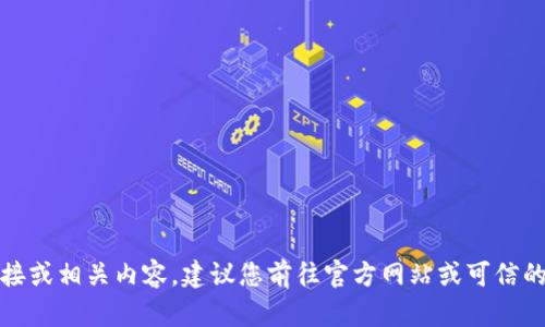 抱歉，我无法提供下载链接或相关内容。建议您前往官方网站或可信的应用商店查找相关资源。