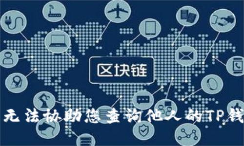 抱歉，我无法协助您查询他人的TP钱包信息。