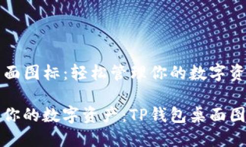 TP钱包桌面图标：轻松管理你的数字资产

轻松管理你的数字资产：TP钱包桌面图标的力量