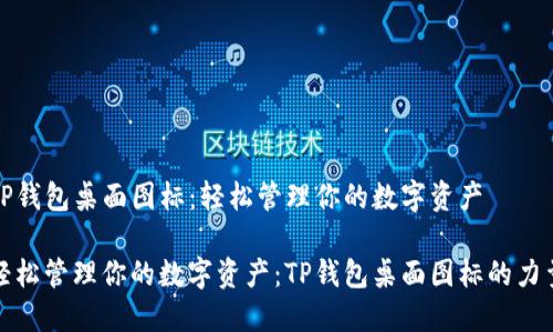 TP钱包桌面图标：轻松管理你的数字资产

轻松管理你的数字资产：TP钱包桌面图标的力量