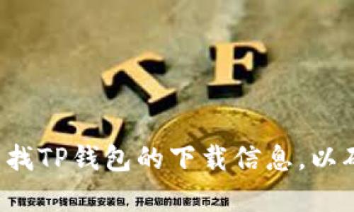 抱歉，我无法提供下载链接。建议你访问官方网站或应用商店查找TP钱包的下载信息，以确保获得最新和安全的版本。如果你有其他问题，欢迎随时询问！