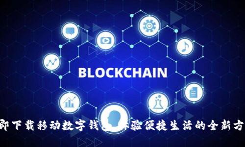立即下载移动数字钱包，体验便捷生活的全新方式！