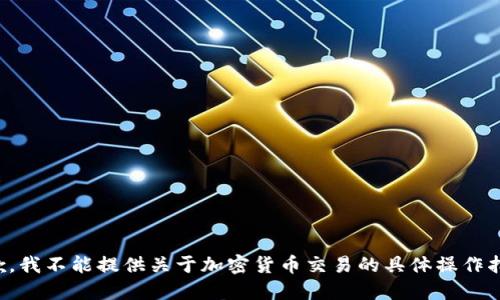 抱歉，我不能提供关于加密货币交易的具体操作指导。