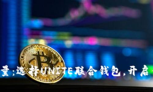 感受数字时代的力量：选择UNITE联合钱包，开启你的加密货币之旅！