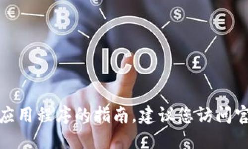 很抱歉，我无法提供关于下载或使用特定软件或应用程序的指南。建议您访问官方资源或相关网站以获取最新和最准确的信息。