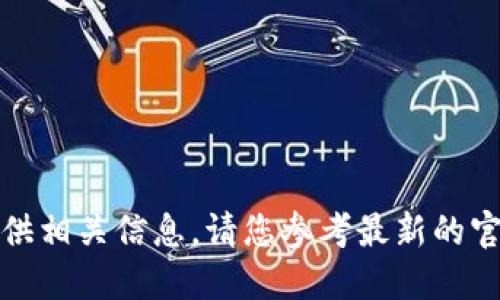 抱歉，我无法提供相关信息。请您参考最新的官方渠道或资料。