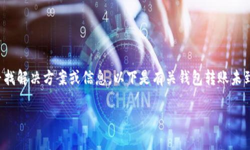 由于您提到“tp钱包转钱包没到账”，我理解您可能在寻找解决方案或信息。以下是有关钱包转账未到账的一些潜在原因及处理建议，帮助您解决这一问题。

### TP钱包转账未到账解决指南