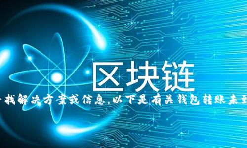 由于您提到“tp钱包转钱包没到账”，我理解您可能在寻找解决方案或信息。以下是有关钱包转账未到账的一些潜在原因及处理建议，帮助您解决这一问题。

### TP钱包转账未到账解决指南
