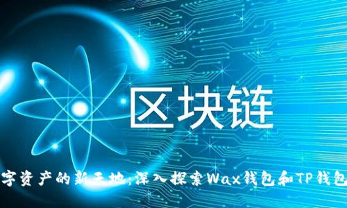 打造数字资产的新天地：深入探索Wax钱包和TP钱包的潜能