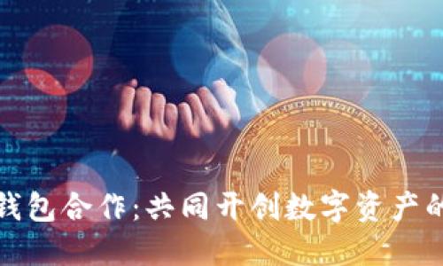 加密钱包合作：共同开创数字资产的未来