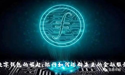 数字钱包的崛起：银行如何迈向未来的金融服务