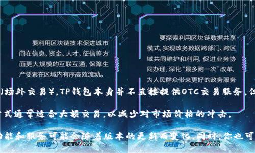 TP钱包（TP Wallet）是一个多功能的数字资产钱包，主要用于存储和管理各种加密货币。至于OTC（场外交易），TP钱包本身并不直接提供OTC交易服务，但用户可以通过一些集成在TP钱包中的去中心化交易所（DEX）或通过第三方服务来进行OTC交易。

OTC交易一般是指不通过传统交易所，而是通过个人或机构之间直接进行的交易方式。这种交易方式通常适合大额交易，以减少对市场价格的冲击。

如果你想了解是否可以在TP钱包中进行OTC交易，建议查看TP钱包的最新更新或官方资料，因为功能和服务可能会随着版本的更新而变化。同时，你也可以在社区论坛或相关社交媒体上询问其他用户的经验。