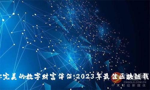 找到你完美的数字财富伴侣：2023年最佳区块链钱包推荐