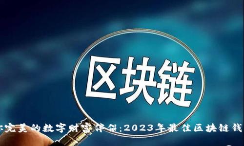 找到你完美的数字财富伴侣：2023年最佳区块链钱包推荐