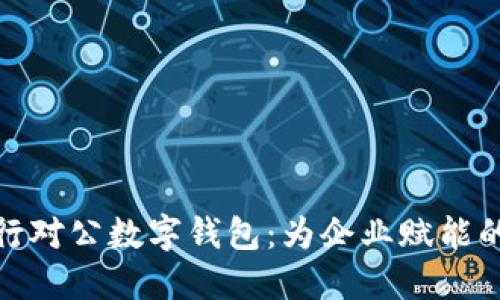 探索工行对公数字钱包：为企业赋能的新选择
