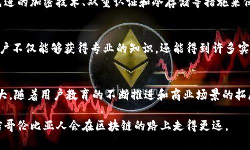 在过去的几年里，区块链技术迅速发展，尤其是在拉丁美洲一些国家，比如哥伦比亚，区块链钱包的使用变得日益普及。哥伦比亚人对区块链钱包的偏好不仅受到当地经济情况的影响，还与其对新兴金融科技的接受程度密切相关。以下是一些哥伦比亚人常用的区块链钱包，以及它们的特点和优势。

1. Coinbase Wallet
作为全球最受欢迎的加密货币交易平台之一，Coinbase Wallet在哥伦比亚也占有一席之地。此钱包不仅支持多种加密货币，如比特币、以太坊等，还提供用户友好的界面，使得即使是区块链新手也能轻松上手。用户能够在应用中直接进行交易，同时也可以管理自己的数字资产。此外，Coinbase还具有较高的安全性，配备多重身份验证和冷存储技术，保障用户资金的安全。

2. Binance Wallet
Binance是一家全球知名的交易所，而它的区块链钱包也在哥伦比亚得到了广泛应用。Binance Wallet支持多种数字货币，且用户可以通过它进行交易、兑换，同时还能参与各种DeFi项目。哥伦比亚的用户喜欢Binance Wallet的原因在于其低手续费和快速的交易速度。此外，Binance还提供丰富的教育资源，帮助用户更好地理解区块链生态。

3. Trust Wallet
作为一个去中心化的区块链钱包，Trust Wallet受到越来越多哥伦比亚用户的欢迎。它不仅支持众多不同类型的加密货币，还允许用户直接与去中心化应用（DApps）互动。从参与NFT交易到进行DeFi投资，Trust Wallet表现出色。其强大的安全性和隐私保护功能，让用户感到安心，同时多语言支持也符合哥伦比亚用户的需求。

4. MetaMask
虽然MetaMask起初是以以太坊钱包闻名，但随着时间发展，它逐渐成为了支持多链的跨平台钱包。能够在浏览器中使用的特性，令MetaMask在参与去中心化金融（DeFi）和非同质化代币（NFT）交易时更为方便。许多年轻的哥伦比亚人，因为其直观的操作界面而选择MetaMask进行投资和交易，特别是在参与以太坊相关的项目时。

5. LocalBitcoins
LocalBitcoins 是一个点对点的交易平台，也具有钱包功能。它特别适合那些希望安全交易比特币的用户。在哥伦比亚，由于银行系统有时对加密货币的支持有限，LocalBitcoins成为不少人的选择。用户可以通过这个平台与其他个体交易，避免中心化交易所的限制，增加了交易的灵活性和隐私性。

6. Crypto.com Wallet
Crypto.com Wallet是另一款受到哥伦比亚用户欢迎的选择，这款钱包不仅提供了储存和交易加密货币的功能，还附带了丰富的奖励计划。用户可以通过购买、存储和兑换加密货币获得奖励以及折扣，这在经济条件不太宽裕的背景下，显得格外吸引人。同时，Crypto.com 还与多个商家合作，推广加密货币的实际使用，这样的应用场景让哥伦比亚用户更乐于接受加密货币及其相关工具。

7.  Security and Regulations in Colombia
在选择区块链钱包时，安全性是哥伦比亚用户的一个主要考虑因素。随着加密货币的逐渐普及，关于用户数据保护和资金安全的讨论也越来越频繁。许多钱包提供商采用先进的加密技术、双重认证和冷存储等措施来保护用户的资产。此外，政府和相关机构也在不断完善对加密货币的法规框架，以规范市场，这也给用户带来了更多信心。

8. Community and Educational Resources
在哥伦比亚，区块链技术的教育和社区建设正在逐步推进。许多地方的meetup和在线论坛，如Discord和Telegram群组，让用户可以互相交流，分享经验。通过这些社区，用户不仅能够获得专业的知识，还能得到许多实用的投资技巧，从而在了解风险的情况下做出明智的投资，这种自助学习的氛围也促进了钱包的使用和普及。

总结
综上所述，哥伦比亚用户在选择区块链钱包时，主要考虑因素包括安全性、用户界面体验以及支持的功能。作为一种新兴的金融工具，区块链钱包在当地市场的发展潜力巨大。随着用户教育的不断推进和商业场景的拓展，未来区块链钱包的使用将变得更加普及，进一步推动数字经济的发展。

区块链技术的扩展必然会在不同文化背景下的应用产生各种不同的颜色，哥伦比亚的热情和创造力，将成就这场技术革命中的一部分。在这个数字化快速变化的时代，相信哥伦比亚人会在区块链的路上走得更远。