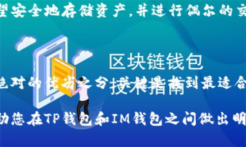 放TP钱包还是IM钱包并不好直接回答，因为选择哪个钱包更合适取决于您的具体需求和使用场景。以下是一些关于这两种钱包的比较和考虑因素，希望能帮助您做出更好的决策。

### 1. **安全性比较**
安全性足以保护你的资产
TP钱包通常提供较高的安全标准，采用了多层加密技术，以确保用户的资产不会轻易受到黑客攻击。IM钱包也注重安全性，但在某些情况下，可能在用户界面的友好性上会妥协一定的安全措施。因此，如果安全性是您的首要考虑，TP钱包可能会更适合您。

### 2. **用户体验**
操作简单明了，谁才是你的选择
在用户体验方面，IM钱包通常以简单易用而著称，适合新手用户快速上手。TP钱包虽然功能强大，但可能会因为其复杂的功能设置让一些用户感到不知所措。因此，如果您是初学者，IM钱包可能是更好的尝试。然而，如果您对功能有更高的需求，TP钱包将为您提供更多的投资工具和管理选项。

### 3. **功能和支持的多样性**
多种功能让选择变得难而不糊涂
TP钱包支持多种类型的加密货币和众多的去中心化应用（DApp），非常适合活跃的投资者和交易者。IM钱包则更多专注于传统的资产管理。如果您想要在一个平台上管理多种加密资产并享受DApp的便利，TP钱包将更为适合。

### 4. **社区和技术支持**
背后支持的力量，不可忽视
TP钱包凭借其广泛的用户基础积累了丰富的社区支持，用户可以轻松地找到相关教程和技术支持。IM钱包的社区相对较小，这可能在某些情况下使得问题的解决速度变慢。对喜欢参与社区讨论和获取实时信息的用户来说，TP钱包可能更具优势。

### 5. **费用和交易成本**
隐秘的费用和成本让你无法忽视
在交易费用方面，TP钱包可能会因其多功能性而产生较高的交易成本，而IM钱包的费用结构相对更为透明。对于追求低成本的用户，IM钱包是一种更为经济的选择。请确保在开始使用之前了解每种钱包的费用结构，以避免后续的资金损失。

### 6. **使用场景**
不同的场景下的最佳选择
如果您是一位活跃的交易者，希望在各种场合进行快速交易，使用TP钱包的多功能将显示出十分明显的优势。相反，如果您仅希望安全地存储资产，并进行偶尔的交易，IM钱包的简便性和低成本则可能更契合您的需求。

### 7. **总结与建议**
最终的决策在于你的需求
最终，选择TP钱包还是IM钱包应基于您的个人需求、使用习惯以及对安全、功能、费用等各方面的重视程度。两者各有千秋，没有绝对的优劣之分，关键是找到最适合自己的选择，并保持对新动态的持续关注。

无论您选择哪种钱包，最重要的是了解相关风险，并始终保护好您的私人钥匙，实现对您资产的真正掌控。希望以上信息能够帮助您在TP钱包和IM钱包之间做出明智的选择！