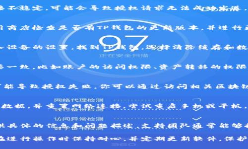 在使用TP钱包进行数字资产管理时，有时可能会遇到授权问题。这种情况可能由多个原因造成，以下是一些常见原因以及解决方法，帮助你解决TP钱包无法授权的问题。

一、确认网络连接
在进行任何操作之前，首先要确保你的设备已经连接到互联网。如果连接不稳定，可能会导致授权请求无法成功发送。你可以尝试使用Wi-Fi网络或者切换到移动数据，查看是否能解决问题。

二、检查TP钱包的版本
使用过时的版本可能会导致不兼容的问题，进而影响授权。建议前往应用商店检查是否有TP钱包的更新版本，并进行更新。更新后再试一次授权操作，通常可以解决许多潜在的bug。

三、清除应用缓存
应用缓存可能会导致各种问题，特别是在进行复杂的操作时。你可以进入设备的设置，找到TP钱包，选择清除缓存和数据，然后重新登录查看是否可以正常授权。

四、确认授权内容
在进行授权时，请再次确认授权的范围。确保你所请求的权限与实际需要一致，比如账户的访问权限、资产转移的权限等。若认为授权信息有误，建议重新发起授权请求。

五、检查区块链网络状态
有时候，如果所使用的区块链网络本身存在问题，比如拥堵、维护等，也可能导致授权失败。你可以通过访问相关区块链的状态网站，检查是否有网络故障或维护公告。

六、重启设备
尽管这是一个看似简单的解决方法，但重启设备可以清除内存中的临时数据，并重置网络连接。尝试重启手机或平板，然后重新打开TP钱包进行授权操作。

七、联系客户支持
如果以上方法仍然无法解决问题，建议联系TP钱包的客户支持团队，提供具体的信息和问题描述。支持团队通常能够提供更加专业的帮助，解决你的困扰。

通过以上步骤，你应该能够找出并解决TP钱包授权不成功的问题。确保在进行操作时保持耐心，并定期更新软件，保护好自己的私钥和密码，以确保数字资产的安全。