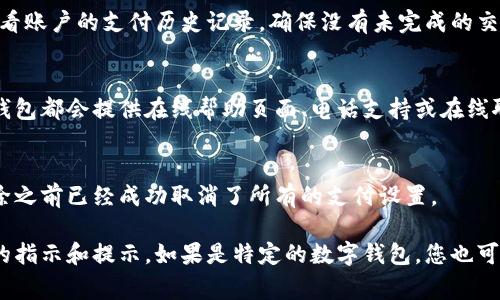 要取消开通的数字钱包支付，通常可以通过以下几种方法进行处理。具体步骤可能因不同的数字钱包服务提供商而异，但下面是一般性的步骤：

1. 登录您的数字钱包账户
首先，打开您使用的数字钱包应用程序，输入您的账户信息，登录到您的账户中。如果您还没有安装该应用程序，可以从应用商店下载并安装。

2. 访问账户设置
一旦登录，通常在主界面的右上角或底部能够看到“设置”或“账户”选项。点击进入设置页面，这是管理您的账户信息和支付方式的地方。

3. 找到支付和费用选项
在设置页面中，寻找与支付、费用或钱包相关的选项。这可能被标记为“支付设置”、“支付方式”或“钱包管理”。

4. 取消数字钱包支付
在相关的设置中，找到您想要取消的支付选项。可能会有“取消支付”、“关闭支付功能”或“删除支付方式”等选项。点击该选项，并按照提示完成取消过程。可能需要您确认取消，这一步是为了确保您是出于自愿决定取消。

5. 检查账户状态
完成取消后，建议您返回到账户主界面，确认数字钱包支付是否已经成功取消。可以查看账户的支付历史记录，确保没有未完成的交易或支付。

6. 联系客服（如有必要）
如果在取消过程中遇到任何问题，您可以寻求数字钱包的客户服务帮助。大部分数字钱包都会提供在线帮助页面、电话支持或在线聊天功能，您可以通过这些渠道获取更多帮助。

7. 清除应用程序的存储（可选）
如果您完全不再使用此数字钱包，您也可以考虑从手机中删除该应用程序。确保在删除之前已经成功取消了所有的支付设置。

每个数字钱包服务的界面和操作可能略有不同，因此，建议在操作时仔细阅读界面上的指示和提示。如果是特定的数字钱包，您也可以在其官方网站中寻找相关的 FAQs 或帮助文档，以获取更详细的操作说明。