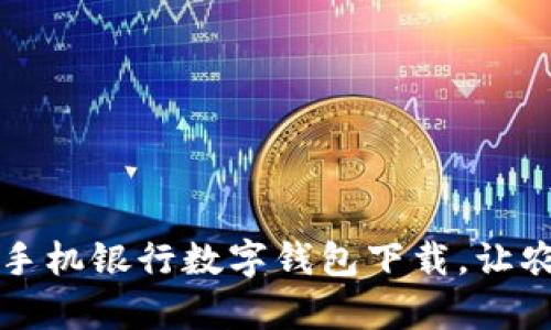 掌握财富,农业手机银行数字钱包下载,让农民生活更美好!