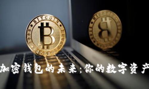 探索中国加密钱包的未来:你的数字资产安全之路