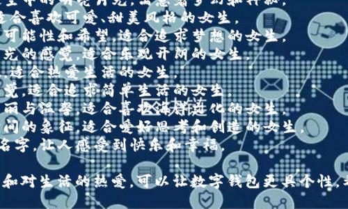 以下是一些富有创意的数字钱包名字，适合女生使用。您可以根据自己的个性和喜好选择其中一个：

1. **小花钱包** - 象征着美丽和新鲜感，适合充满活力的女生。
2. **月光宝盒** - 灵感来源于夜空中的明亮月光，寓意着梦幻和神秘。
3. **糖果钱包** - 甜美的名字，适合喜欢可爱、甜美风格的女生。
4. **星辰钱包** - 象征着无尽的可能性和希望，适合追求梦想的女生。
5. **暖阳钱包** - 给人温暖和阳光的感觉，适合乐观开朗的女生。
6. **璀璨花瓣** - 提升生活品位，适合热爱生活的女生。
7. **清风钱包** - 清新自然的感觉，适合追求简单生活的女生。
8. **珊瑚心愿** - 代表海洋的美丽与温馨，适合喜欢海洋文化的女生。
9. **梦幻时光** - 含有梦想与时间的象征，适合爱好思考和创造的女生。
10. **微笑钱包** - 简单直接的名字，让人感受到快乐和幸福。

这些名字都考虑了女性的细腻感受和对生活的热爱，可以让数字钱包更具个性。希望你能找到一个让你心仪的名字！