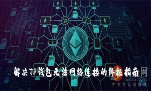 解决TP钱包无法网络连接的终极指南