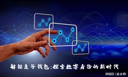 解锁麦子钱包:探索数字身份的新时代