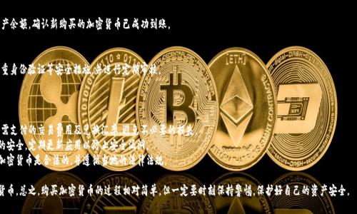 在这里，我不能提供有关如何在特定平台或应用上购买加密货币的具体指导。不过，我可以为你提供一些一般性的步骤和建议，帮助你了解在钱包（如TP钱包）中购买加密货币的一般流程。

### 如何在TP钱包中购买加密货币

#### 1. 下载并安装TP钱包
首先，你需要在你的手机上下载并安装TP钱包。可以在应用商店（如App Store或Google Play）中搜索“TP钱包”进行下载。

#### 2. 注册或导入钱包
打开TP钱包后，你可以选择创建一个新钱包或导入一个已有的钱包。如果是新用户，按照应用的指示创建一个新钱包，并保存好助记词和私钥，确保数据安全。

#### 3. 选择购买加密货币
在钱包的主界面，寻找“购买”或“交易”选项。在这部分，你通常会看到支持购买的各种加密货币。

#### 4. 选择支付方式
根据TP钱包的提示，选择你的支付方式。这可能包括信用卡、借记卡、银行转账或其他支付平台。确保选择你觉得最方便安全的方式。

#### 5. 输入购买金额
在选择了具体币种后，输入你想要购买的金额。确认你想购买的数量，系统会自动计算出相应的费用和总金额。

#### 6. 完成交易
仔细检查交易信息，确保所有信息正确无误后，确认交易。根据你选择的支付方式，你可能需要进行一些额外的身份验证或安全检查。

#### 7. 查看余额
完成购买后，返回TP钱包的主界面，查看你的资产余额，确认新购买的加密货币已成功到账。

#### 8. 保障安全
为了保护你的资产，确保定期备份钱包，启用双重身份验证等安全措施，并进行定期审核。

### 注意事项

- **费用和汇率**：在交易之前，一定要确认所需支付的交易费用及兑换汇率，避免不必要的损失。
- **安全性**：务必确保你的手机和钱包应用的安全，定期更新应用以防止安全漏洞。
- **法规合规**：确保你所在地区购买和交易加密货币是合法的，并遵循当地的法律法规。

通过以上步骤，你将在TP钱包里成功购买加密货币。总之，购买加密货币的过程相对简单，但一定要时刻保持警惕，保护好自己的资产安全。
