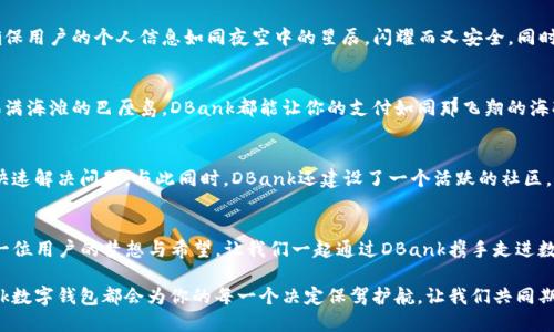   探索DBank数字钱包：未来金融的新选择 / 
 guanjianci 数字钱包, 区块链, 便利支付 /guanjianci 

引言：数字金融的崭新时代
在晨雾氤氲的城市中，金融科技正悄然改变着我们的生活。随着数字钱包的兴起，传统的铅钱与纸币正逐渐被消失在历史的长河中。DBank数字钱包如一股清流，将便利与安全带入了每一个使用者的手中。这不仅仅是一个支付工具，它更是一把开启未来金融世界大门的钥匙。

什么是DBank数字钱包？
DBank数字钱包可以被形象地比喻为一个“遥控宝箱”，人们只需轻触手机屏幕，便可以便捷地存取自己的财富。它集成了电子支付、资产管理、数字货币交易等多种功能。用户能够轻松实现银行服务、购物、理财等多重需求，仿佛在指尖翩翩起舞。

为何选择DBank数字钱包？
DBank不仅仅是简单地提供服务，它还深刻理解用户的需求。在这个信息爆炸的时代，许多人面临着信息过载和决策疲劳的问题。DBank如同那温暖的灯塔，照亮着你前行的道路，帮助你在众多选项中找到最合适的方案。
首先，安全性是DBank数字钱包最大的优势之一。所有交易信息都经过先进的加密技术，犹如在夜幕下悄然流淌的清泉，安全却又不失透明。即使在面对网络攻击时，DBank也能为你的资产提供坚实的防线。

便捷的日常支付
想象一下，你在一家繁忙的咖啡馆中，抵达柜台时，无需翻找厚重的钱包，甚至不必触碰那陈旧的银行卡。只需轻轻一扫，DBank数字钱包便能瞬间完成支付。清新的咖啡香与轻快的音乐交织成一幅动人的画面，你的支付体验是如此流畅，如同晨光洒落在玻璃窗上的温暖。

智能理财的有力助手
理财从未像今天这样变得简单，DBank数字钱包更是拥有强大的智能理财工具。出行途中，打开手机，只需一滑，你便能看到自己的资产分布、收益情况，甚至能够轻松预约投资产品。DBank提供的智能算法，如同一位耐心的顾问，时时为你把握投资的脉动，让你在理财的浪潮中乘风破浪，稳步前行。

监管与隐私保护
在这个信息如潮水般涌来的时代，隐私保护无疑成为人们最关心的话题之一。DBank数字钱包积极遵守金融监管法规，确保用户的个人信息如同夜空中的星辰，闪耀而又安全。同时，它也致力于保障透明性，用户随时可查询自己的交易记录，这种透明感犹如晨曦初现，让人心中倍感安心。

全球化的支付平台
随着国际旅行和跨国电商的兴起，DBank数字钱包也迅速适应了全球市场的需求。无论你是在繁华的纽约，还是在阳光洒满海滩的巴厘岛，DBank都能让你的支付如同那飞翔的海鸥，自由而无障碍。在数字货币日益普及的今天，DBank更是引入了多种主流数字货币，助你轻松跨越国界，实现便捷交易。

客户支持与社区建设
DBank的用户不仅仅是使用者，更是这个大家庭的重要一员。DBank注重用户体验，提供多种方式的客户支持，帮助用户快速解决问题。与此同时，DBank还建设了一个活跃的社区，让用户在分享经验与见解的同时，也能收获友谊。在这个社区中，每一个人都可以成为彼此的灯塔，帮助他人照亮前路。

结语：拥抱数字新生活
在瞬息万变的金融市场中，DBank数字钱包如同一位忠实的伙伴，不断地陪伴在你的左右。它不是冷冰冰的数字，而是每一位用户的梦想与希望。让我们一起通过DBank携手走进数字新生活，拥抱时代的机遇与挑战。未来已来，你准备好了吗？

在这个新技术不断发展的时代，DBank不仅为我们创造了便利，更为我们的未来提供了无限可能。无论你身处何地，DBank数字钱包都会为你的每一个决定保驾护航，让我们共同期待更美好的明天！