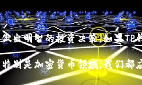 关于“TP钱包跑路”的问题，首先需要确认的是，对于任何涉及金融交易或加密货币的钱包服务，我们都有必要保持高度的警惕和谨慎。寻找相关的信息时，建议关注可信的新闻来源和论坛社区。以下是一些可能涉及的内容：

### TP钱包的概述
什么是TP钱包？
TP钱包是一个数字货币钱包，支持多种币种的存储与交易。作为一个去中心化的钱包，TP钱包可以让用户在保护隐私的情况下管理自己的加密资产。钱包的设计旨在简化用户的操作，让即便是初学者也能轻松上手。

### 风险警示
加密货币投资的风险
在讨论TP钱包是否“跑路”之前，我们首先要了解加密货币投资的风险。网络安全、市场波动以及诈骗等问题都是影响投资者的关键因素。无论是交易所还是钱包，用户都需要时刻保持警惕，以防上当受骗。

### 用户反馈与社区声音
用户对TP钱包的反馈
对于TP钱包的运行情况，各大社交平台和用户论坛可以提供大量反馈。一些用户抱怨提币速度慢、客服响应不及时等问题，这可能引起外界对其可持续性的担忧。另一方面，仍有用户表示对TP钱包的功能和安全性感到满意。

### 识别骗局
如何识别跑路与安全风险
在了解TP钱包的过程中，一些迹象可能表明该服务存在安全隐患。例如，平台缺乏透明度、官方网站频繁变更、用户反馈普遍负面等。在这种情况下，用户应该谨慎对待，避免将更多资产投入其中。

### 防范措施
如何保护自己的资产
无论使用哪种数字钱包，用户都有责任采取必要的安全措施。比如，定期更改密码、不轻信陌生链接、使用硬件钱包等都是良好的防护措施。此外，保持对钱包服务的动态了解和关注也非常重要。

### 结论
总结与建议
在面对数字货币钱包时，无论是TP钱包还是其他任何服务，都需要理性与谨慎。只有充分了解相关市场动态，才能做出明智的投资决策。如果TP钱包真的出现运作不畅或者跑路的情况，用户应及时寻找其他安全可靠的钱包服务，并认真分析自己的投资策略。

要准确判断TP钱包是否发生跑路，需要依赖事实和数据，而不是谣言或个人情绪的传播。同时对于任何经济活动，特别是加密货币领域，我们都应保持冷静的头脑，做出基于理性分析的决定。希望通过以上分析，能够帮助你更好地理解TP钱包的现状。