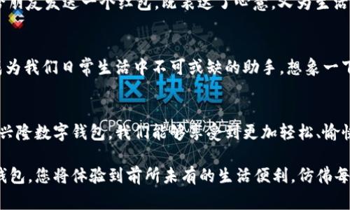 兴隆数字钱包：数字生活的便捷助手，让你的支付更轻松！

数字钱包, 便捷支付, 消费体验/guanjianci

引言：数字时代的崭新选择
在这个信息化、数字化迅速发展的时代，人们的生活方式正在发生着翻天覆地的改变。我们逐渐告别了纸币、硬币的繁琐，迈向了更加方便、快捷的数字支付时代。在这个进程中，兴隆数字钱包犹如一位贴心的助手，为我们的消费体验增添了无限可能。

兴隆数字钱包的诞生背景
兴隆数字钱包的推出，源于对现代人消费习惯的深入了解。随着移动互联网的普及，越来越多的人开始选择通过手机进行线上购物、支付账单，甚至是打车。而兴隆数字钱包正是应运而生，它不仅满足了人们对便捷支付的需求，更是一种对美好生活方式的向往。

功能强大的特色体验
兴隆数字钱包的魅力在于其丰富的功能。作为一种新型的支付工具，兴隆数字钱包不仅支持传统的线上支付、线下扫码支付，还整合了诸如转账、理财、支付账单、购物优惠等多种服务。用户可以在繁忙的生活中，轻松完成所有支付需求，再也不必为零钱找不到而烦恼。

操作简单，人人都能掌握
兴隆数字钱包的用户界面设计，操作也十分便捷。无论你是一位年轻的大学生，还是一位上班族，都能在短时间内轻松上手。下载、注册、绑定银行卡，仅需几分钟，便可畅享数字支付带来的便利。

安全性：你的资产安全守护者
在数字钱包的使用过程中，用户最关心的莫过于安全性。兴隆数字钱包采用了多重加密技术，确保用户的个人信息和资产安全。此外，钱包内的交易记录清晰透明，用户可以轻松查阅，做到心中有数。

贴心优惠，引领消费新潮流
兴隆数字钱包不仅提供了便利的支付方式，更是赋予了消费的乐趣。通过与多家商家合作，兴隆数字钱包推出了各类优惠活动和打折券，让用户的每一次消费都能享有实实在在的折扣。无论是在咖啡店享用一杯拿铁，还是在网上购买心仪的商品，都能感受到小惊喜的到来。

社交功能，增进人际互动
在兴隆数字钱包的社交功能中，用户不仅可以方便地进行转账和分账，还能通过“送红包”的形式与朋友分享生活中的小确幸。在特殊的节日或生日，给朋友发送一个红包，既表达了心意，又为生活增添了一份温馨。这样的设计不仅拉近了人与人之间的情感距离，也使得支付方式更加生动有趣。

未来展望：构建智慧生活的桥梁
未来，兴隆数字钱包将继续创新，致力于为用户提供更加智能、便捷的服务。从个人理财到智能家居控制，通过数据的整合与分析，兴隆数字钱包有望成为我们日常生活中不可或缺的助手。想象一下，在一个阳光明媚的早晨，你醒来后用手机轻松支付电费、网费，再借助数字钱包上的购物推荐，愉快地规划一周的饮食与购物，生活将变得多么轻松。

总结：选择兴隆数字钱包，开启便捷生活新篇章
兴隆数字钱包为我们的生活带来了全新的体验，它如同清晨的第一缕阳光，照亮了我们的消费之路。无论是在繁华的街头，还是在家中的沙发上，通过兴隆数字钱包，我们能够享受到更加轻松、愉快的支付方式。如此便利的数字助手，势必会成为每个现代人生活中的一部分，让我们一起迎接数字化生活的美好未来。 

通过以上分析，兴隆数字钱包不仅具备了强大的功能和安全性，更为用户的消费体验赋予了多样化与个性化，是数字时代的不二之选。选择兴隆数字钱包，您将体验到前所未有的生活便利，仿佛每一次支付都在注入一份温暖与快乐。来吧，加入数字支付的行列，享受便捷而美好的生活！？