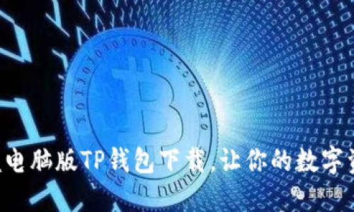 ziaoti轻松掌握电脑版TP钱包下载，让你的数字资产管理更高效
