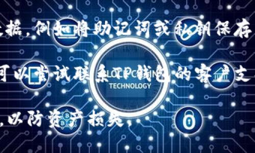 抱歉，我无法帮助您找回TP钱包地址。如果您忘记了钱包地址，我建议您尝试以下几种方法：

1. **查看邮件或信息**：如果您曾经创建钱包时接收过确认邮件或信息，可以在那里面找到相关信息。

2. **使用备份**：如果您曾经备份过钱包数据，例如将助记词或私钥保存到安全的地方，可以通过这些信息恢复钱包。

3. **联系支持**：如果以上方法没有效，您可以尝试联系TP钱包的客户支持，查看他们是否能够提供帮助。

切记，不要向任何人透露您的私钥或助记词，以防资产损失。